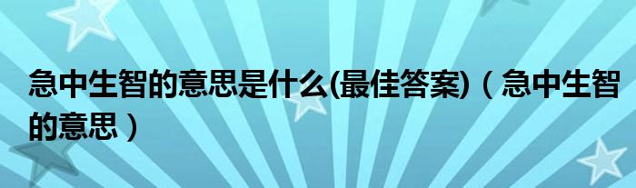 急中生智的意思是什么(最佳答案)(急中生智的意思)
