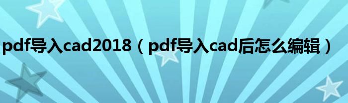 pdf导入cad2018(pdf导入cad后怎么编辑)