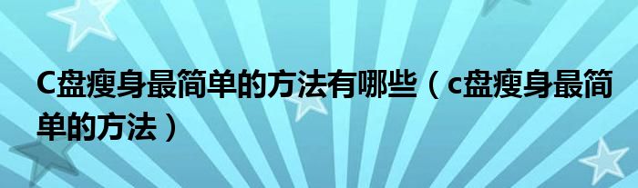 C盘瘦身最简单的方法有哪些(c盘瘦身最简单的方法)