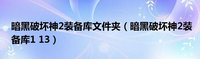 暗黑破坏神2装备库文件夹(暗黑破坏神2装备库1 13)