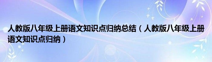 人教版八年级上册语文知识点归纳总结(人教版八年级上册语文知识点归纳)