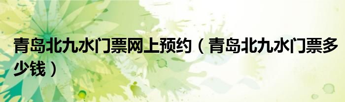 青岛北九水门票网上预约(青岛北九水门票多少钱)