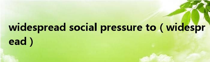 widespread social pressure to(widespread)