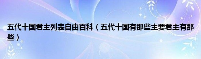 五代十国君主列表自由百科(五代十国有那些主要君主有那些)