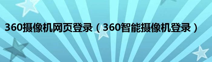 360摄像机网页登录(360智能摄像机登录)
