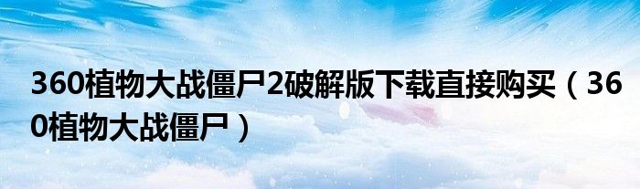360植物大战僵尸2破解版下载直接购买(360植物大战僵尸)