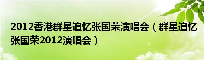 2012香港群星追忆张国荣演唱会(群星追忆张国荣2012演唱会)