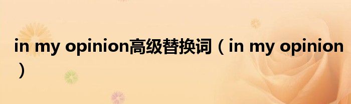 in my opinion高级替换词(in my opinion)