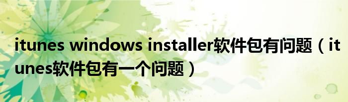 itunes windows installer软件包有问题(itunes软件包有一个问题)