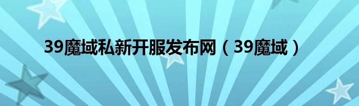 39魔域私新开服发布网(39魔域)