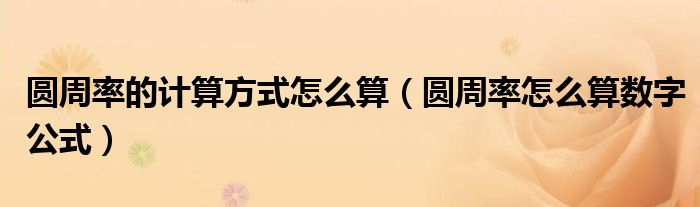 圆周率的计算方式怎么算(圆周率怎么算数字公式)