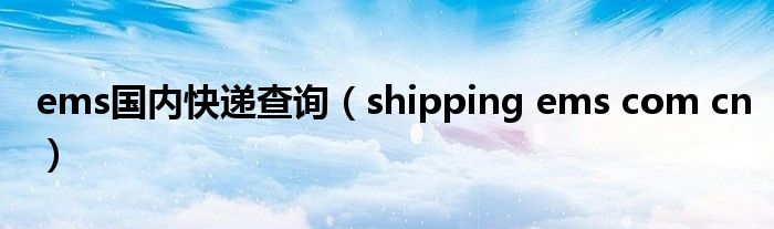 ems国内快递查询(shipping ems com cn)