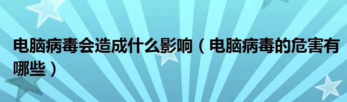 电脑病毒会造成什么影响(电脑病毒的危害有哪些)