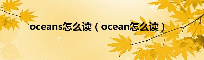 oceans怎么读(ocean怎么读)