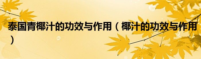 泰国青椰汁的功效与作用(椰汁的功效与作用)