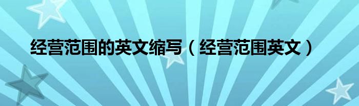 经营范围的英文缩写(经营范围英文)