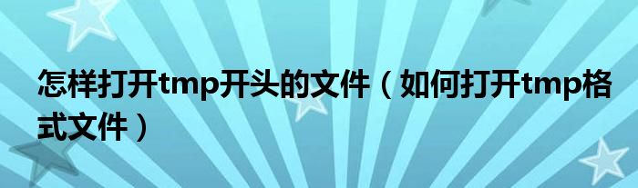 怎样打开tmp开头的文件(如何打开tmp格式文件)