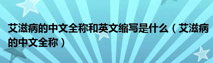 艾滋病的中文全称和英文缩写是什么(艾滋病的中文全称)