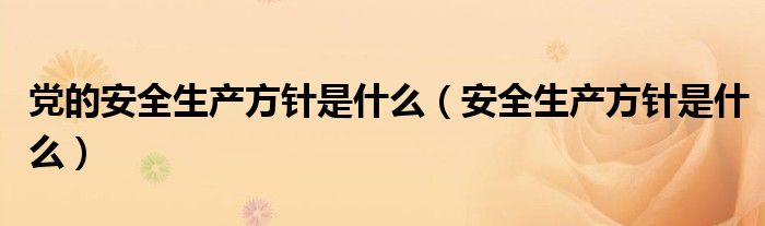 党的安全生产方针是什么(安全生产方针是什么)