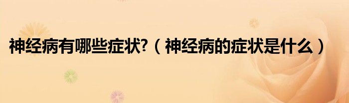 神经病有哪些症状?(神经病的症状是什么)