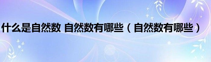 什么是自然数 自然数有哪些(自然数有哪些)