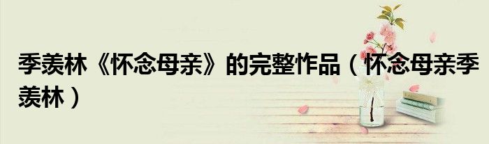 季羡林《怀念母亲》的完整怍品(怀念母亲季羡林)