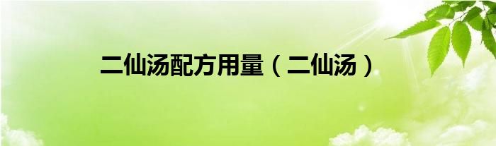 二仙汤配方用量(二仙汤)