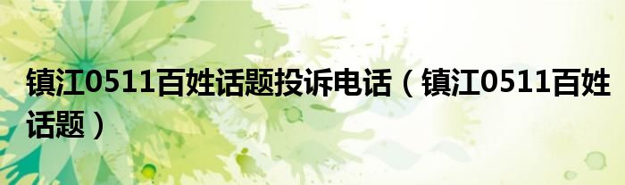 镇江0511百姓话题投诉电话(镇江0511百姓话题)