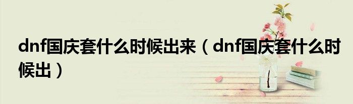 dnf国庆套什么时候出来(dnf国庆套什么时候出)