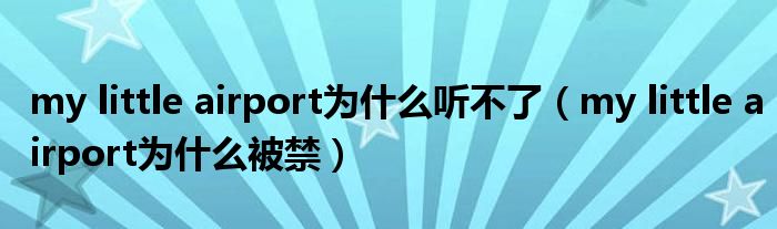 my little airport为什么听不了(my little airport为什么被禁)