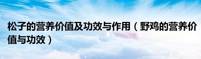 松子的营养价值及功效与作用(野鸡的营养价值与功效)