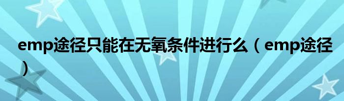 emp途径只能在无氧条件进行么(emp途径)