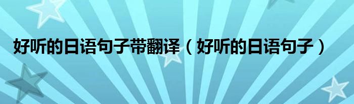 好听的日语句子带翻译(好听的日语句子)