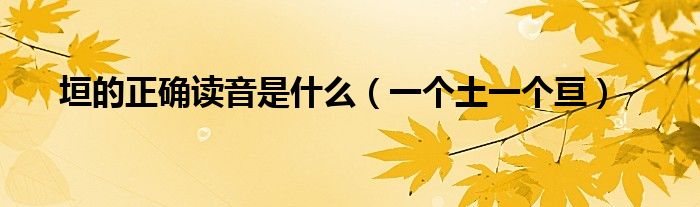 垣的正确读音是什么(一个土一个亘)