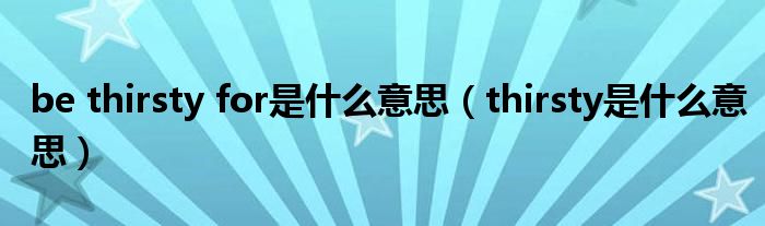 be thirsty for是什么意思(thirsty是什么意思)