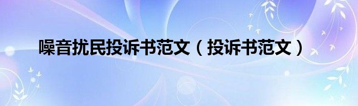 噪音扰民投诉书范文(投诉书范文)