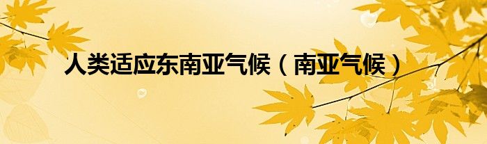 人类适应东南亚气候(南亚气候)