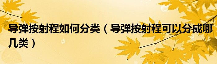 导弹按射程如何分类(导弹按射程可以分成哪几类)
