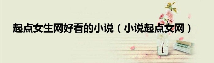 起点女生网好看的小说(小说起点女网)
