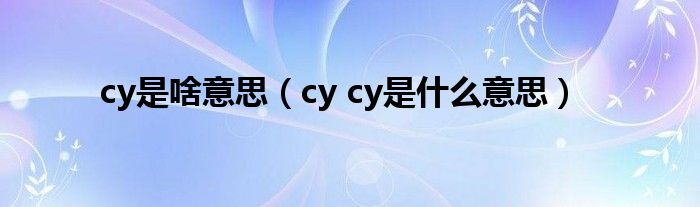 cy是啥意思(cy cy是什么意思)