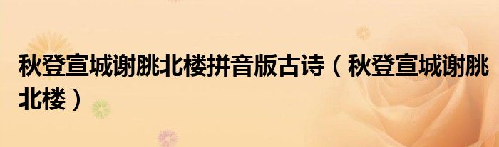 秋登宣城谢脁北楼拼音版古诗(秋登宣城谢脁北楼)