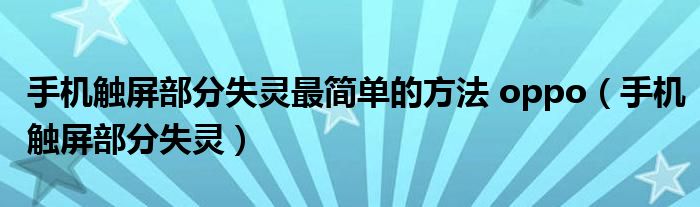 手机触屏部分失灵最简单的方法 oppo(手机触屏部分失灵)