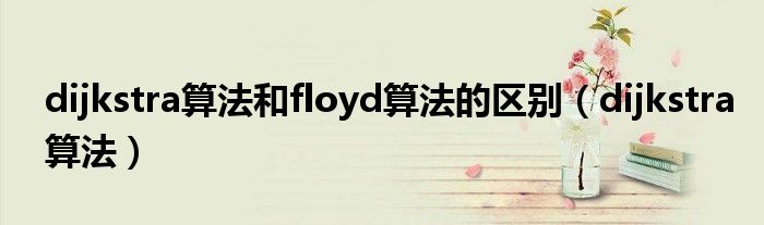 dijkstra算法和floyd算法的区别(dijkstra算法)