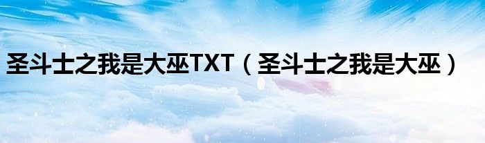 圣斗士之我是大巫TXT(圣斗士之我是大巫)
