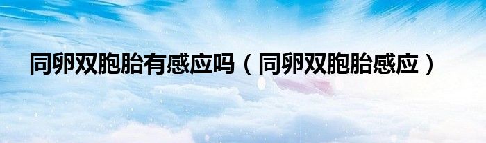 同卵双胞胎有感应吗(同卵双胞胎感应)
