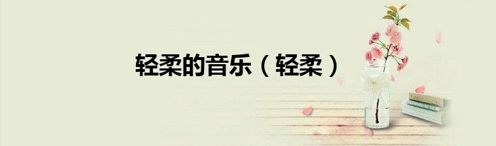轻柔的音乐（轻柔）