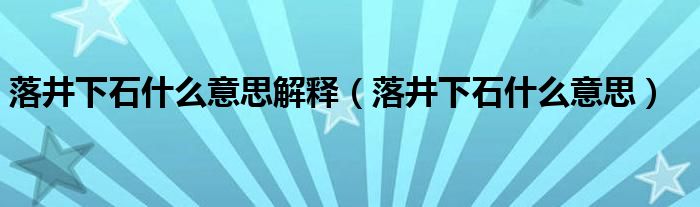 落井下石什么意思解释（落井下石什么意思）