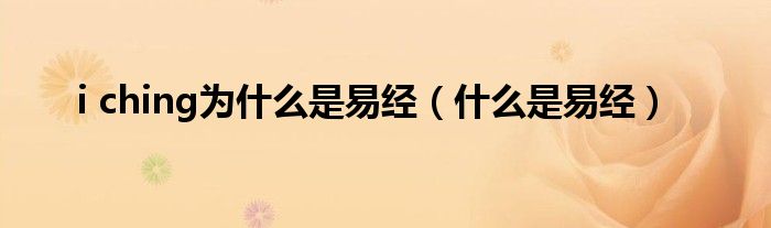 i ching为什么是易经(什么是易经)