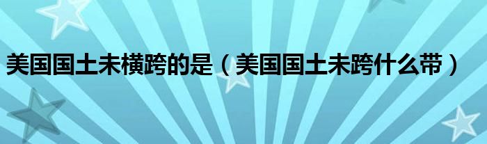 美国国土未横跨的是(美国国土未跨什么带)