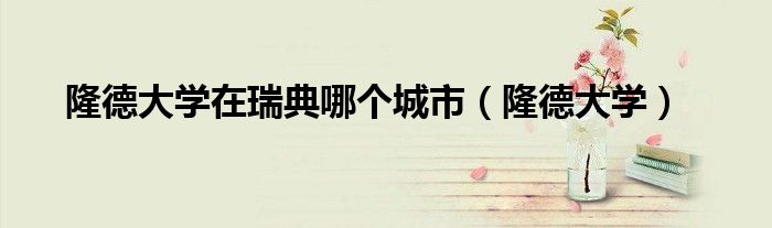 隆德大学在瑞典哪个城市(隆德大学)